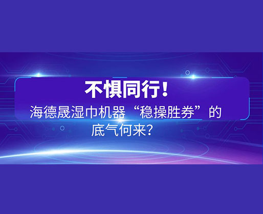 不懼同行！海德晟濕巾機器“穩(wěn)操勝券”的底氣何來？