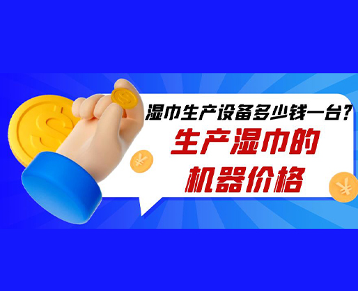 濕巾生產(chǎn)設備多少錢一臺？生產(chǎn)濕巾的機器價格