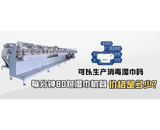 每分鐘80包濕巾機器價格是多少，可以生產(chǎn)消毒濕巾嗎？