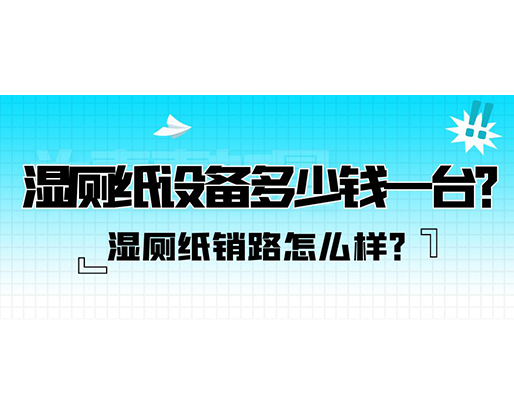 濕廁紙銷路怎么樣？濕廁紙?jiān)O(shè)備多少錢一臺？