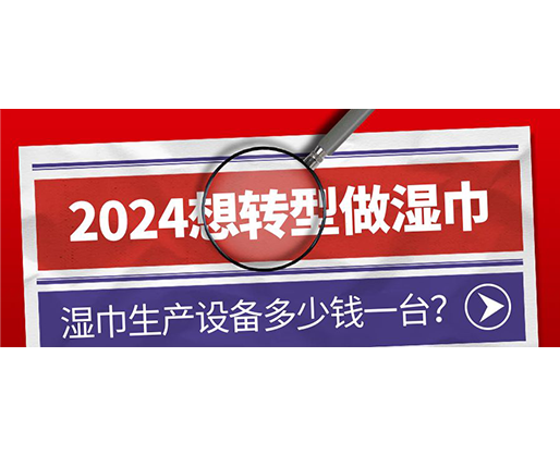 2024想轉(zhuǎn)型做濕巾，濕巾生產(chǎn)設(shè)備多少錢(qián)一臺(tái)？