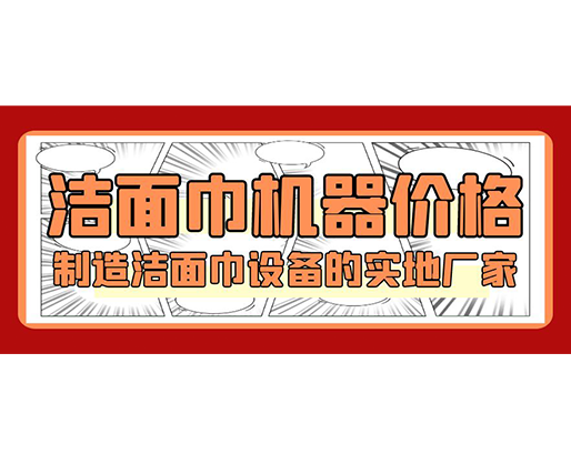 潔面巾機(jī)器價(jià)格，制造潔面巾設(shè)備的實(shí)地廠家
