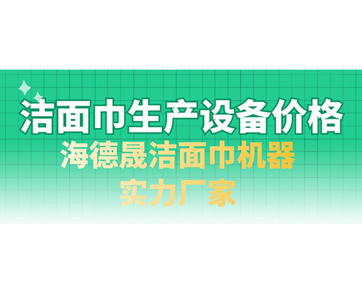 潔面巾生產(chǎn)設備價格，海德晟潔面巾機器實力廠家