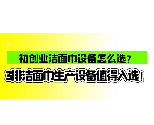 初創業潔面巾設備怎么選？3排潔面巾生產設備值得入選！