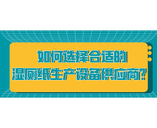 如何選擇合適的濕廁紙生產設備供應商？