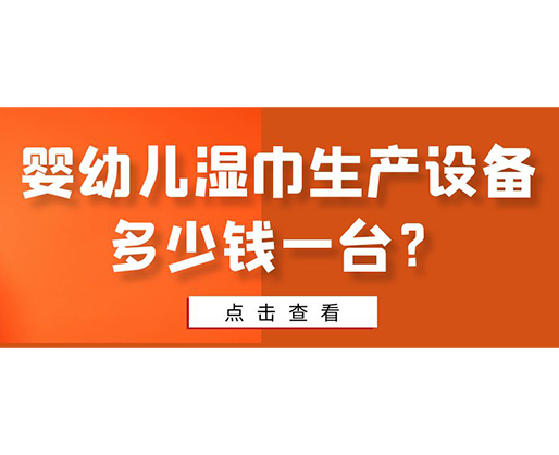 嬰幼兒濕巾生產(chǎn)設(shè)備多少錢一臺？