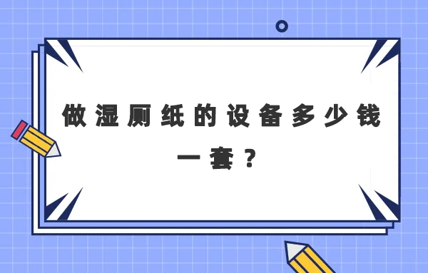 做濕廁紙的設(shè)備多少錢一套？