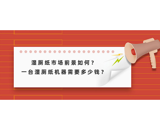 濕廁紙市場前景如何？一臺濕廁紙機(jī)器需要多少錢？