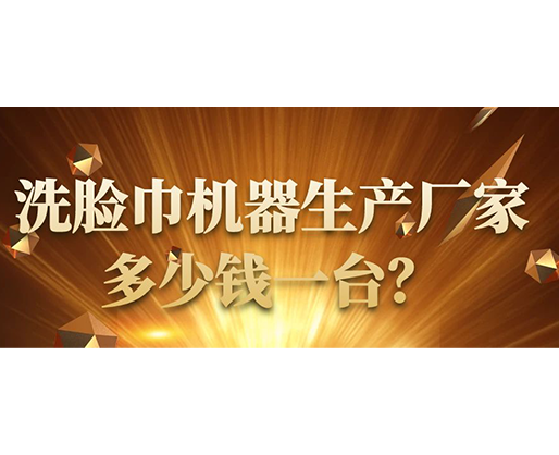 洗臉巾機(jī)器生產(chǎn)廠家，多少錢一臺？