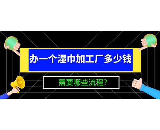辦一個(gè)濕巾加工廠多少錢，需要哪些流程？