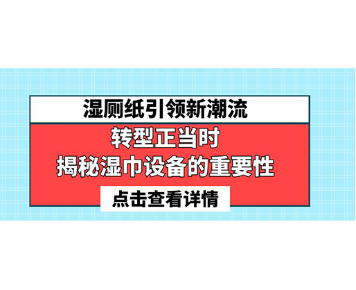濕廁紙引領新潮流，轉型正當時-揭秘濕巾設備的重要性