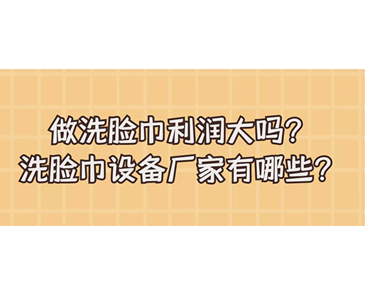 做洗臉巾利潤大嗎？洗臉巾設備廠家有哪些？