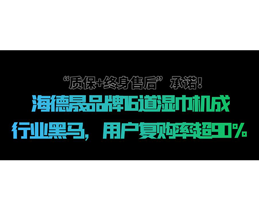 “質保+終身售后”承諾！海德晟品牌16道濕巾機成行業黑馬，用戶復購率超90%