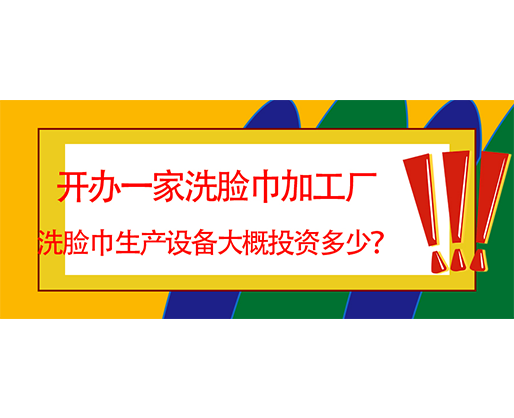 開辦一家洗臉巾加工廠，洗臉巾生產設備大概投資多少？