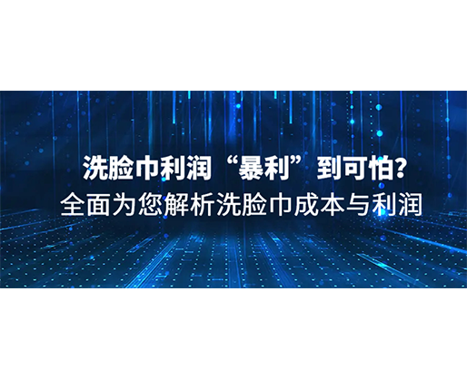 洗臉巾利潤“暴利”到可怕？全面為您解析洗臉巾成本與利潤