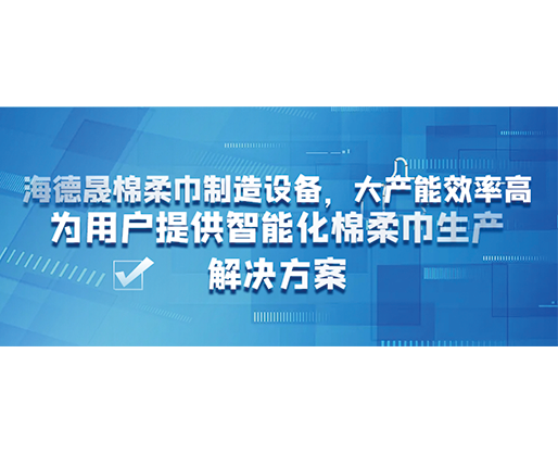 海德晟棉柔巾制造設備，大產能效率高，為用戶提供智能化棉柔巾生產解決方案