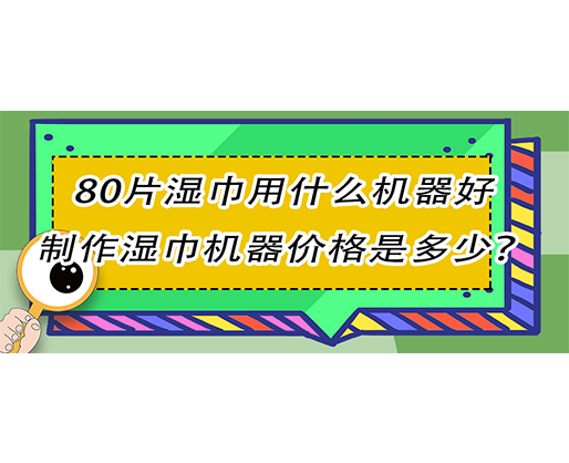 80片濕巾用什么機器好，制作濕巾機器價格是多少？