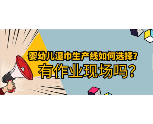 嬰幼兒濕巾生產線如何選擇，有作業現場嗎？