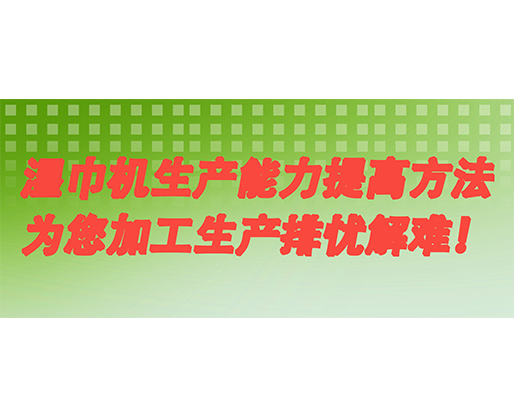 濕巾機生產能力提高方法，為您加工生產排憂解難！