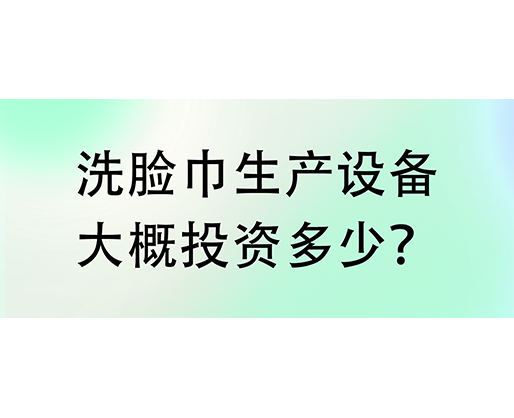 洗臉巾生產設備大概投資多少？海德晟機械實力廠家提供一站式服務