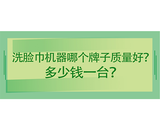 洗臉巾機器哪個牌子質量好？多少錢一臺？海德晟機械給出專業答案！