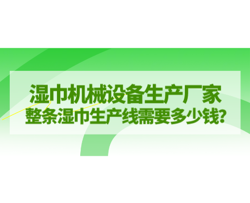 濕巾機械設備生產廠家，整條濕巾生產線需要多少錢？