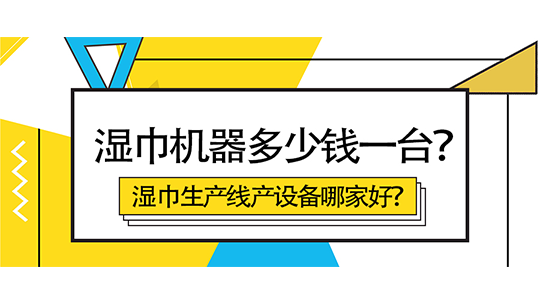 濕巾機器多少錢一臺？濕巾生產線產設備哪家好？