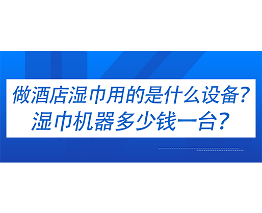 做酒店濕巾用的是什么設(shè)備？濕巾機(jī)器多少錢一臺(tái)？