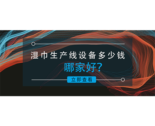 濕巾生產(chǎn)線設(shè)備多少錢，哪家好？資深業(yè)內(nèi)人士的真誠(chéng)分享