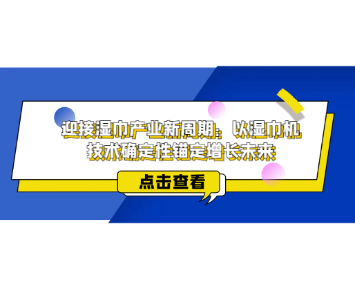 迎接濕巾產(chǎn)業(yè)新周期：以濕巾機技術(shù)確定性錨定增長未來