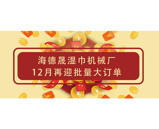 捷報頻傳！海德晟濕巾機(jī)械廠12月再迎批量大訂單，彰顯源頭廠家實力