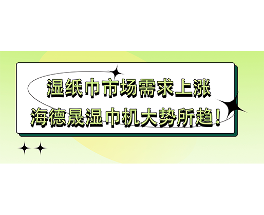 濕紙巾市場(chǎng)需求上漲 海德晟濕巾機(jī)大勢(shì)所趨！