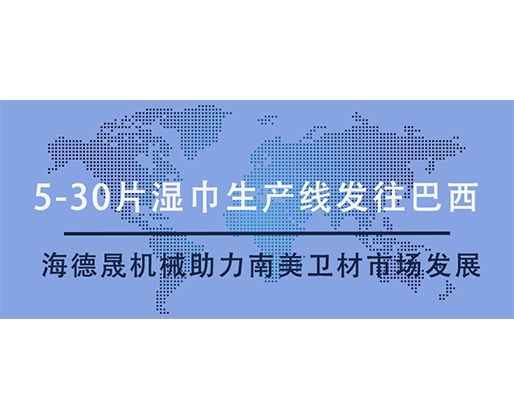 5-30片濕巾生產(chǎn)線發(fā)往巴西，海德晟機(jī)械助力南美衛(wèi)材市場(chǎng)發(fā)展