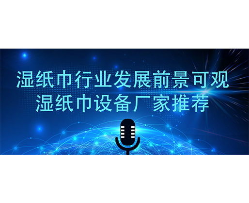 濕紙巾行業(yè)發(fā)展前景可觀 濕紙巾設(shè)備廠家推薦