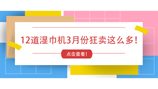 徹底壓不住了！12道濕巾機3月份狂賣這么多！