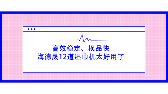 挖到寶了！高效穩定、換品快，海德晟12道濕巾機太好用了