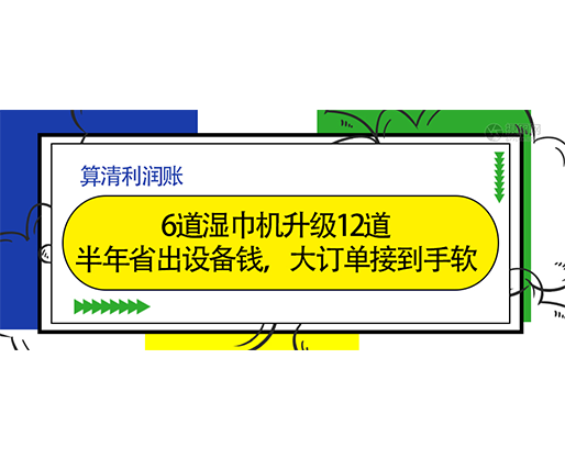  算清利潤賬：6道濕巾機升級12道，半年省出設備錢，大訂單接到手軟