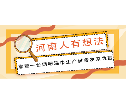 河南人有想法，靠著一臺網吧濕巾生產設備發家致富！