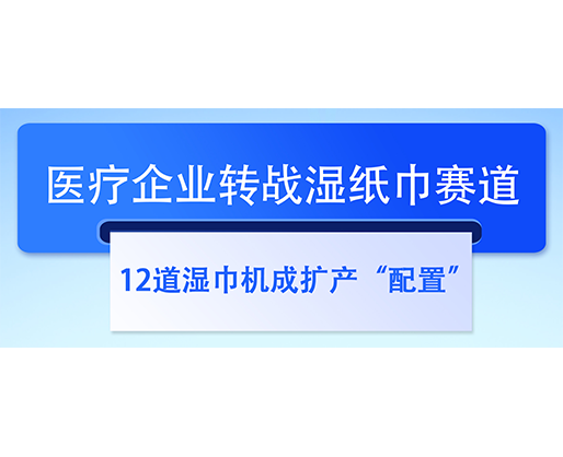  醫療企業轉戰濕紙巾賽道，12道濕巾機成擴產“配置”