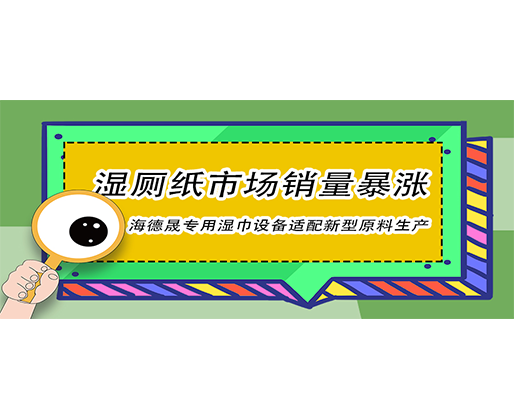 濕廁紙市場銷量暴漲，海德晟專用濕巾設備適配新型原料生產