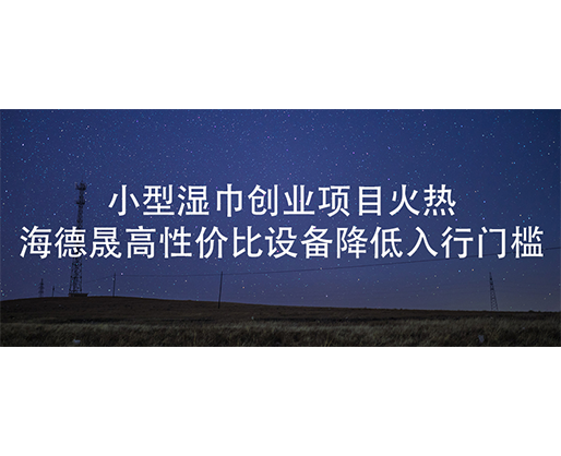 小型濕巾創業項目火熱，海德晟高性價比設備降低入行門檻