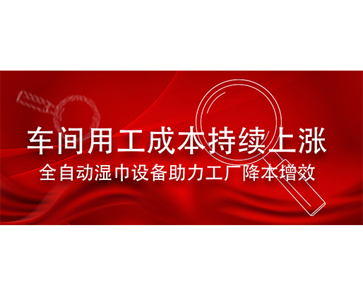 車間用工成本持續上漲，全自動濕巾設備助力工廠降本增效